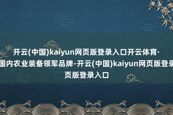 开云(中国)kaiyun网页版登录入口开云体育　　·　　四肢国内农业装备领军品牌-开云(中国)kaiyun网页版登录入口