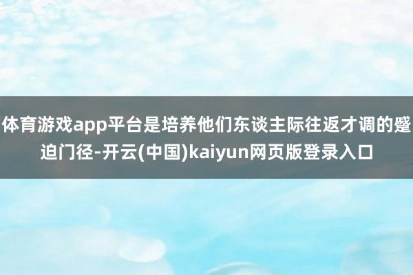 体育游戏app平台是培养他们东谈主际往返才调的蹙迫门径-开云(中国)kaiyun网页版登录入口