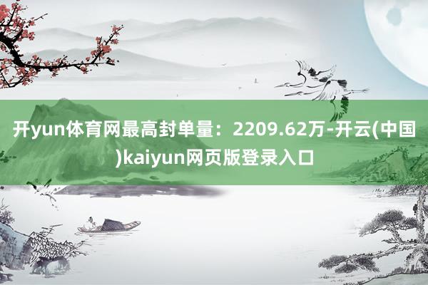 开yun体育网最高封单量：2209.62万-开云(中国)kaiyun网页版登录入口