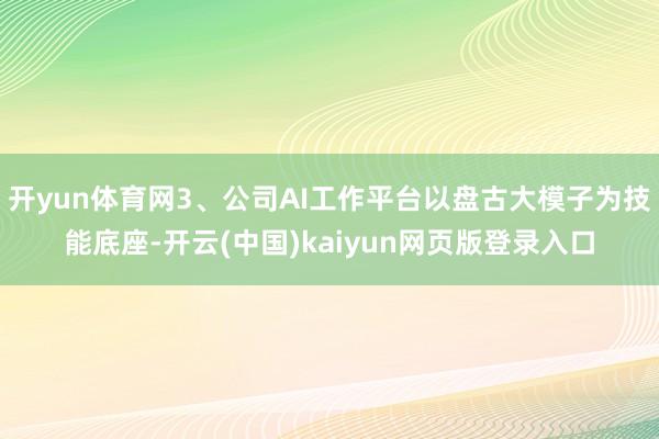 开yun体育网3、公司AI工作平台以盘古大模子为技能底座-开云(中国)kaiyun网页版登录入口