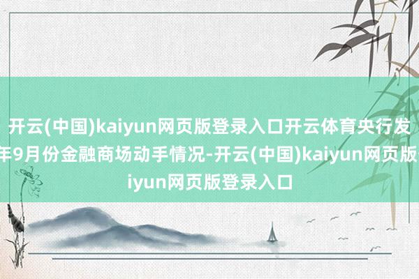 开云(中国)kaiyun网页版登录入口开云体育央行发布2024年9月份金融商场动手情况-开云(中国)kaiyun网页版登录入口